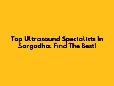 Top Ultrasound Specialists In Sargodha: Find The Best!