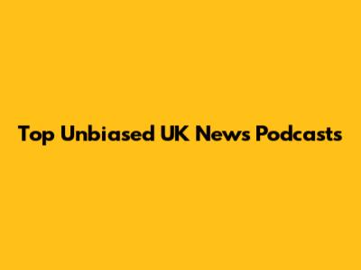 Top Unbiased UK News Podcasts