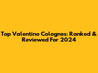 Top Valentino Colognes: Ranked & Reviewed For 2024