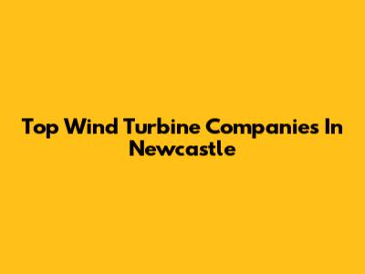 Top Wind Turbine Companies In Newcastle