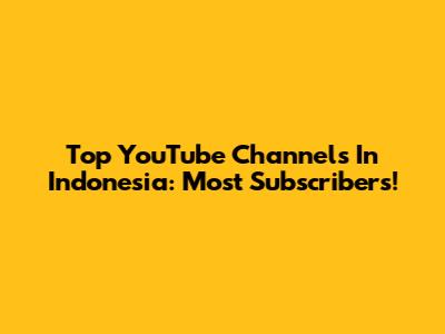 Top YouTube Channels In Indonesia: Most Subscribers!