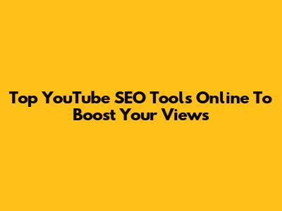 Top YouTube SEO Tools Online To Boost Your Views