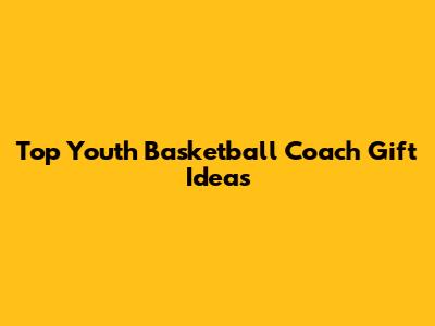 Top Youth Basketball Coach Gift Ideas