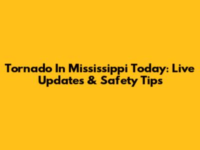 Tornado In Mississippi Today: Live Updates & Safety Tips