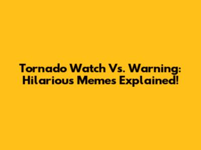 Tornado Watch Vs. Warning: Hilarious Memes Explained!