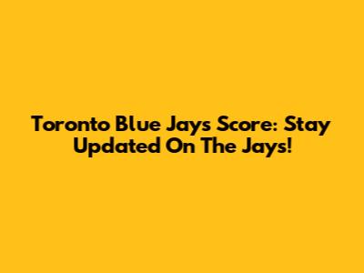 Toronto Blue Jays Score: Stay Updated On The Jays!