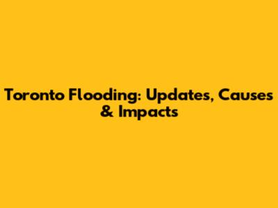 Toronto Flooding: Updates, Causes & Impacts
