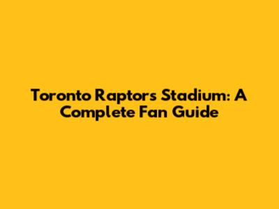 Toronto Raptors Stadium: A Complete Fan Guide