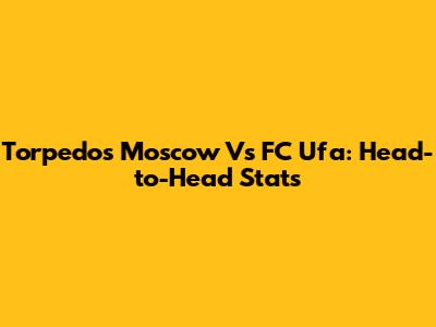 Torpedos Moscow Vs FC Ufa: Head-to-Head Stats