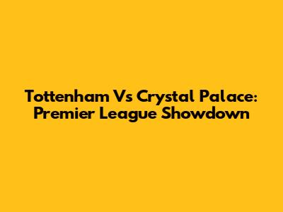 Tottenham Vs Crystal Palace: Premier League Showdown