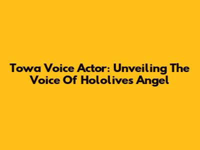 Towa Voice Actor: Unveiling The Voice Of Hololive's Angel