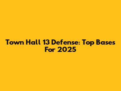 Town Hall 13 Defense: Top Bases For 2025