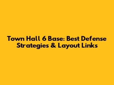 Town Hall 6 Base: Best Defense Strategies & Layout Links