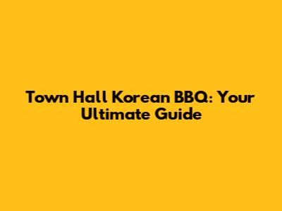 Town Hall Korean BBQ: Your Ultimate Guide