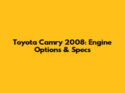 Toyota Camry 2008: Engine Options & Specs