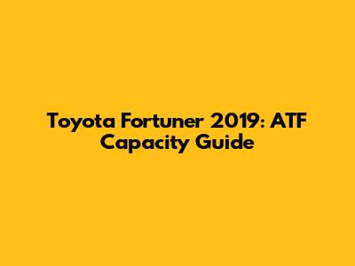 Toyota Fortuner 2019: ATF Capacity Guide