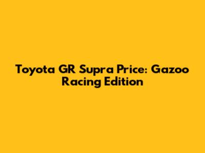 Toyota GR Supra Price: Gazoo Racing Edition