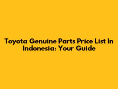Toyota Genuine Parts Price List In Indonesia: Your Guide
