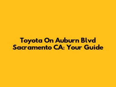 Toyota On Auburn Blvd Sacramento CA: Your Guide