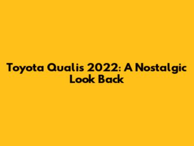 Toyota Qualis 2022: A Nostalgic Look Back