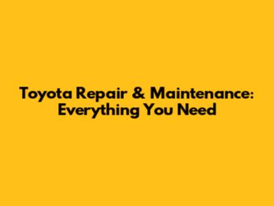 Toyota Repair & Maintenance: Everything You Need