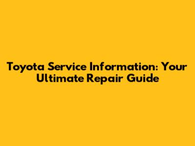 Toyota Service Information: Your Ultimate Repair Guide