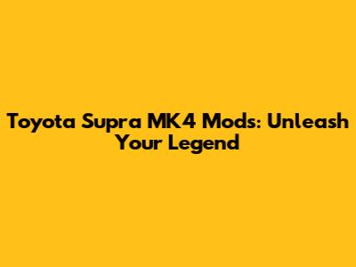 Toyota Supra MK4 Mods: Unleash Your Legend