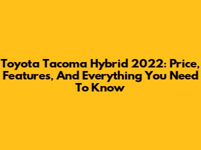 Toyota Tacoma Hybrid 2022: Price, Features, And Everything You Need To Know