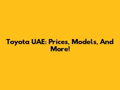 Toyota UAE: Prices, Models, And More!