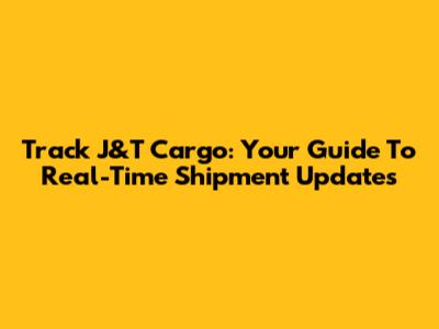 Track J&T Cargo: Your Guide To Real-Time Shipment Updates