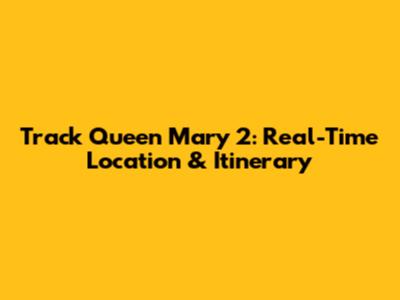 Track Queen Mary 2: Real-Time Location & Itinerary