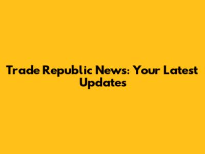 Trade Republic News: Your Latest Updates