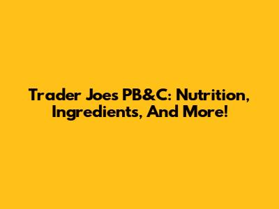 Trader Joe's PB&C: Nutrition, Ingredients, And More!