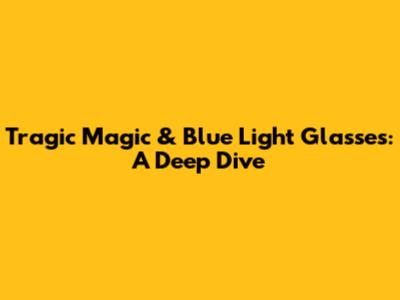 Tragic Magic & Blue Light Glasses: A Deep Dive