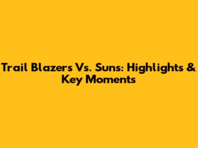 Trail Blazers Vs. Suns: Highlights & Key Moments