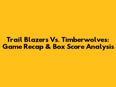 Trail Blazers Vs. Timberwolves: Game Recap & Box Score Analysis