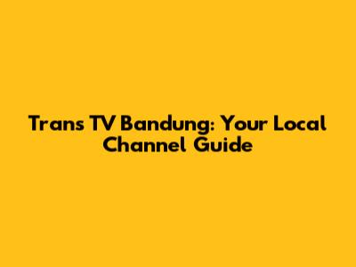 Trans TV Bandung: Your Local Channel Guide