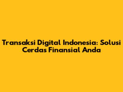 Transaksi Digital Indonesia: Solusi Cerdas Finansial Anda