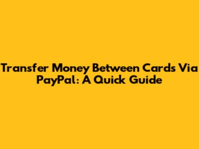 Transfer Money Between Cards Via PayPal: A Quick Guide
