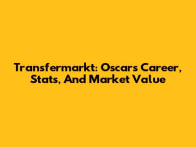 Transfermarkt: Oscar's Career, Stats, And Market Value