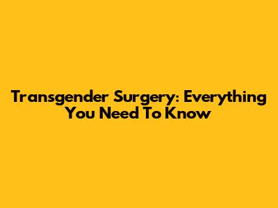 Transgender Surgery: Everything You Need To Know