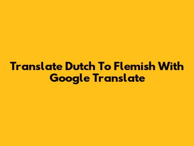 Translate Dutch To Flemish With Google Translate