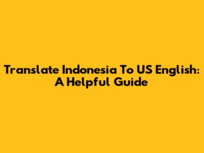 Translate Indonesia To US English: A Helpful Guide