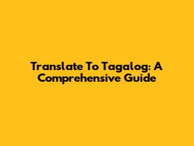 Translate To Tagalog: A Comprehensive Guide