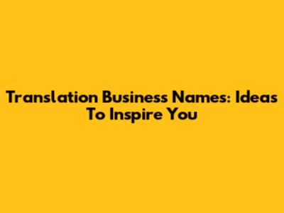 Translation Business Names: Ideas To Inspire You