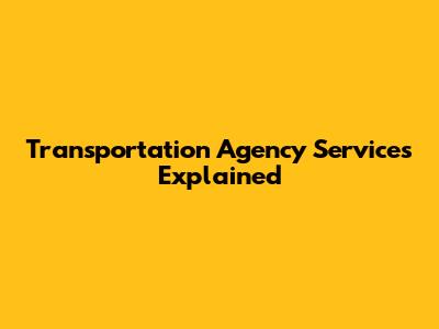 Transportation Agency Services Explained