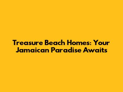 Treasure Beach Homes: Your Jamaican Paradise Awaits