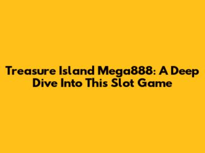 Treasure Island Mega888: A Deep Dive Into This Slot Game