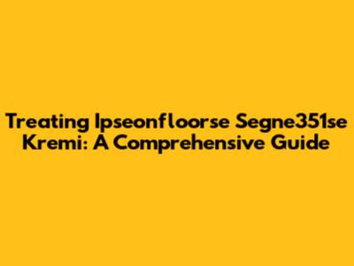 Treating Ipseonfloorse Segne351se Kremi: A Comprehensive Guide