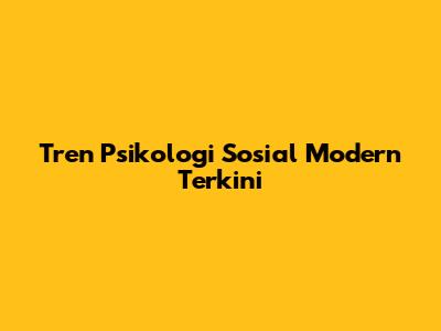 Tren Psikologi Sosial Modern Terkini